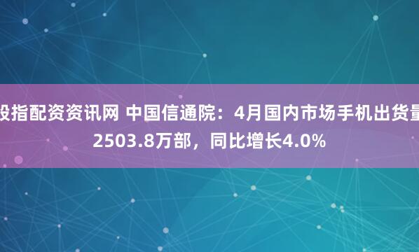 股指配资资讯网 中国信通院：4月国内市场手机出货量2503.8万部，同比增长4.0%