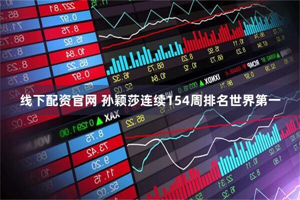 线下配资官网 孙颖莎连续154周排名世界第一