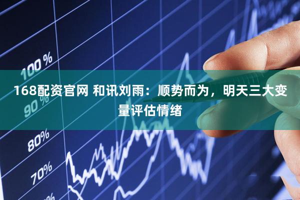 168配资官网 和讯刘雨：顺势而为，明天三大变量评估情绪