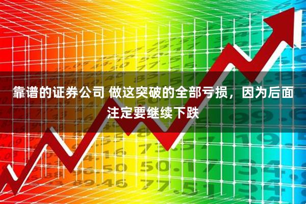 靠谱的证券公司 做这突破的全部亏损，因为后面注定要继续下跌